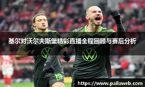 基尔对沃尔夫斯堡精彩直播全程回顾与赛后分析
