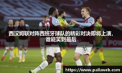西汉姆联对阵西班牙球队的精彩对决即将上演，谁能笑到最后