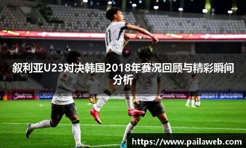 叙利亚U23对决韩国2018年赛况回顾与精彩瞬间分析